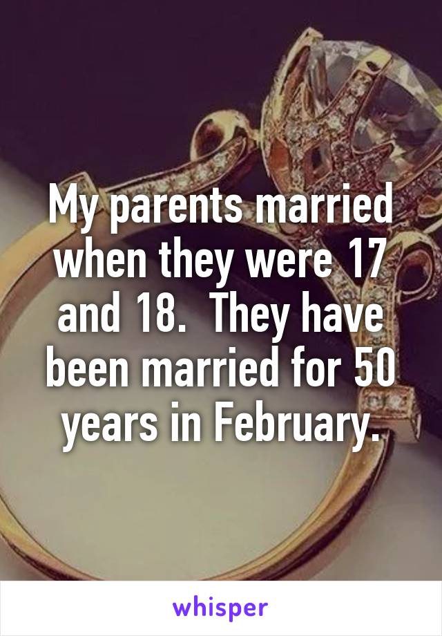 My parents married when they were 17 and 18.  They have been married for 50 years in February.