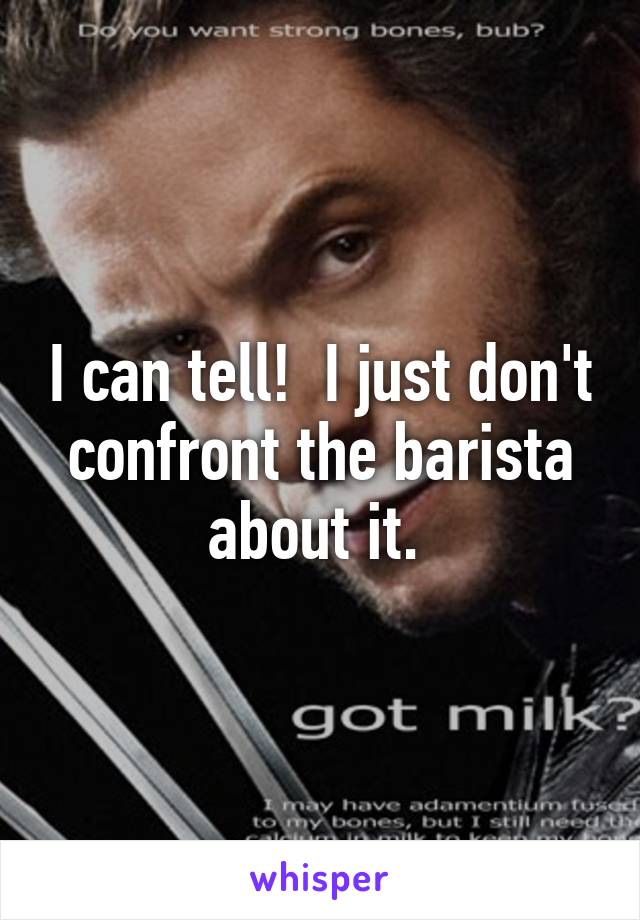 I can tell!  I just don't confront the barista about it. 
