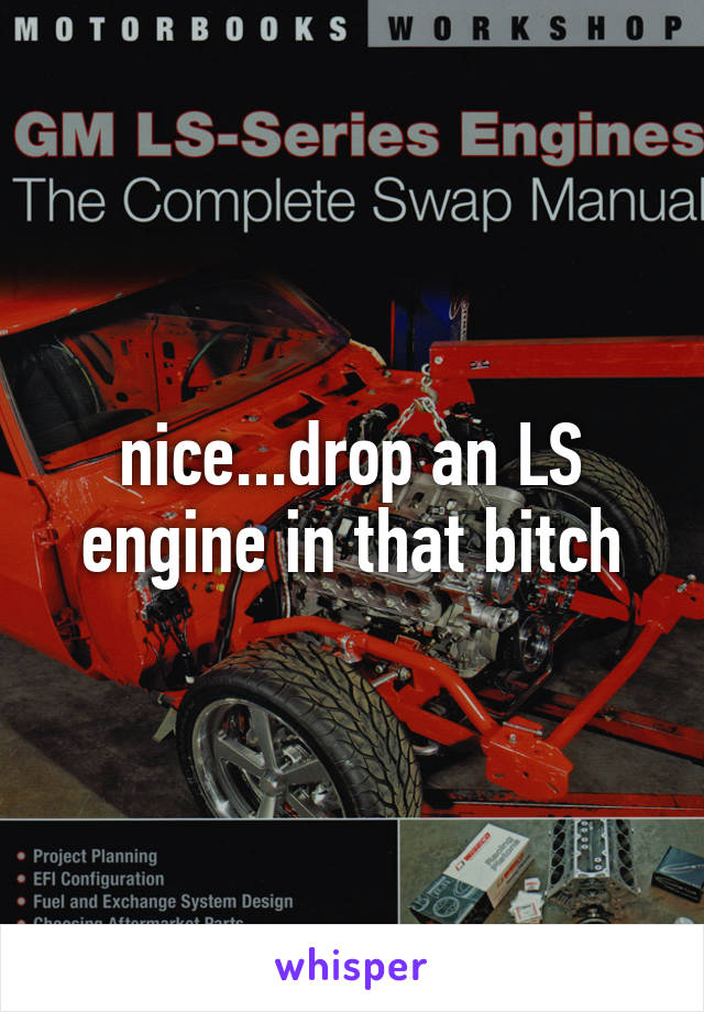 nice...drop an LS engine in that bitch