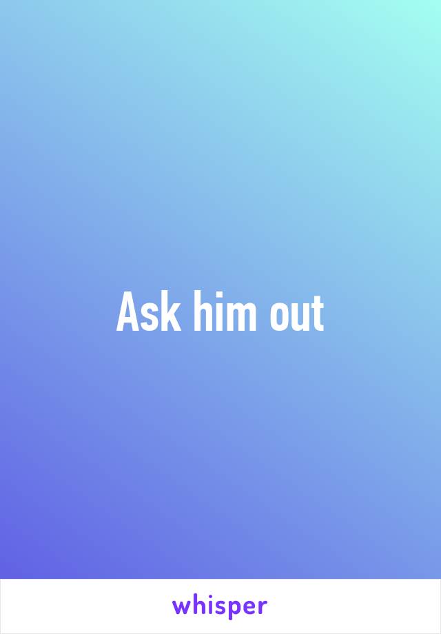 Ask him out