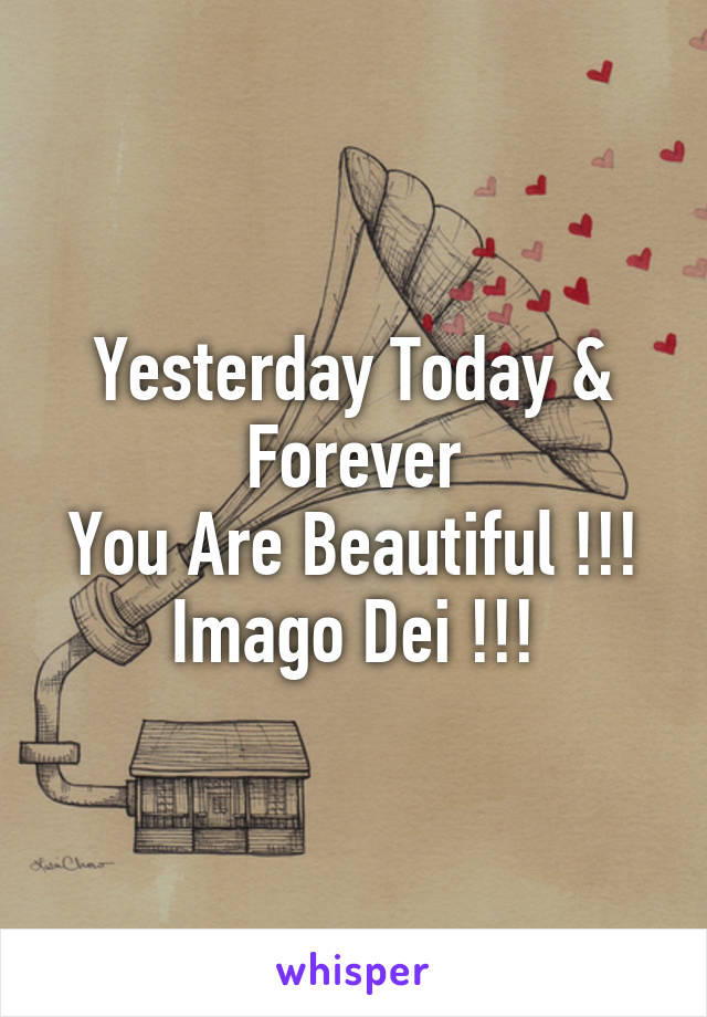 Yesterday Today & Forever
You Are Beautiful !!!
Imago Dei !!!