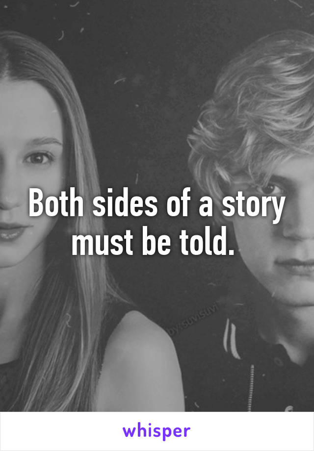 Both sides of a story must be told. 