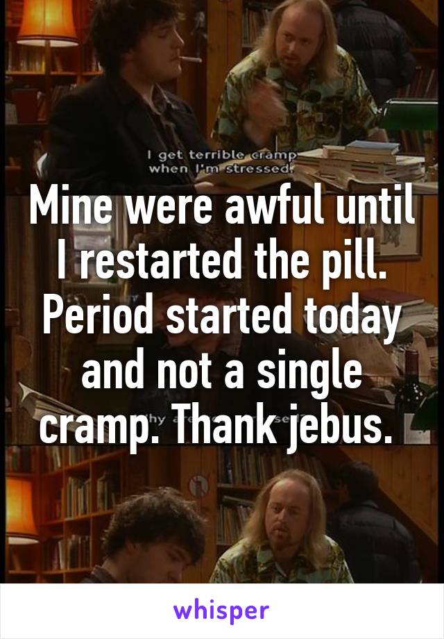 Mine were awful until I restarted the pill. Period started today and not a single cramp. Thank jebus. 