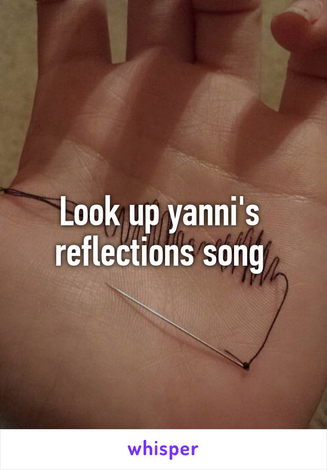 Look up yanni's  reflections song 
