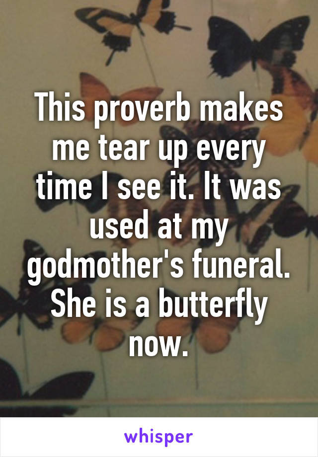 This proverb makes me tear up every time I see it. It was used at my godmother's funeral. She is a butterfly now.