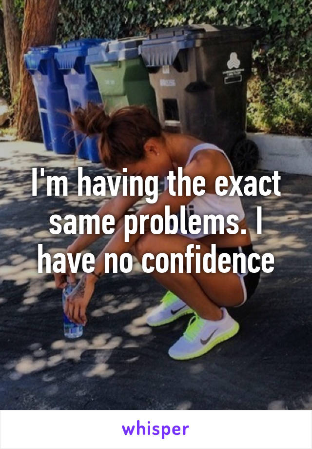 I'm having the exact same problems. I have no confidence