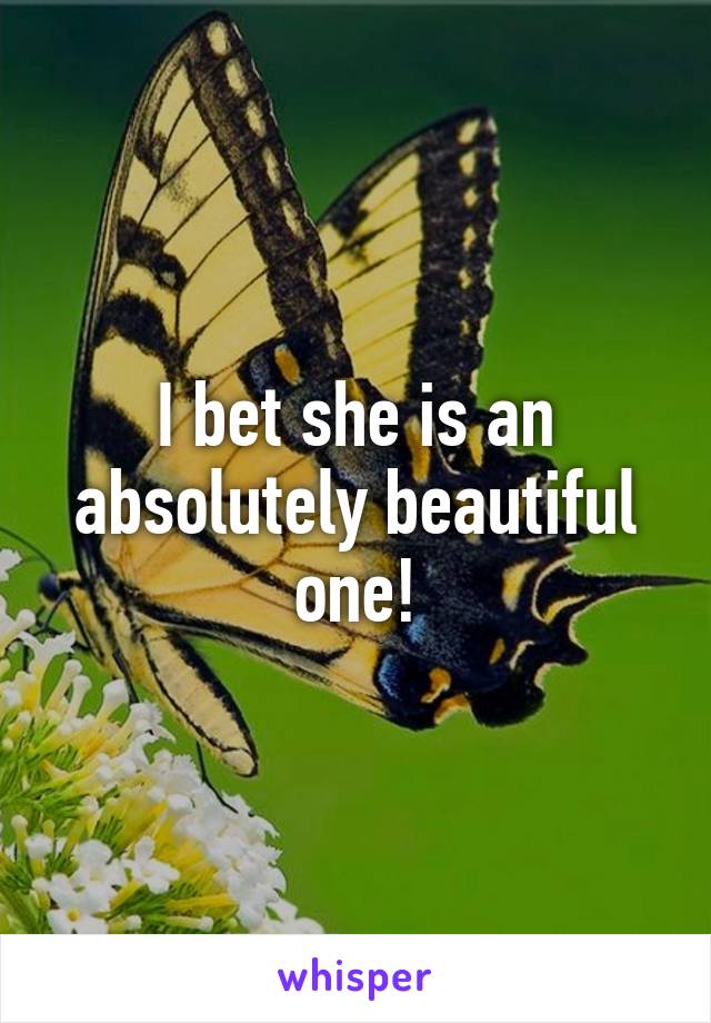 I bet she is an absolutely beautiful one!