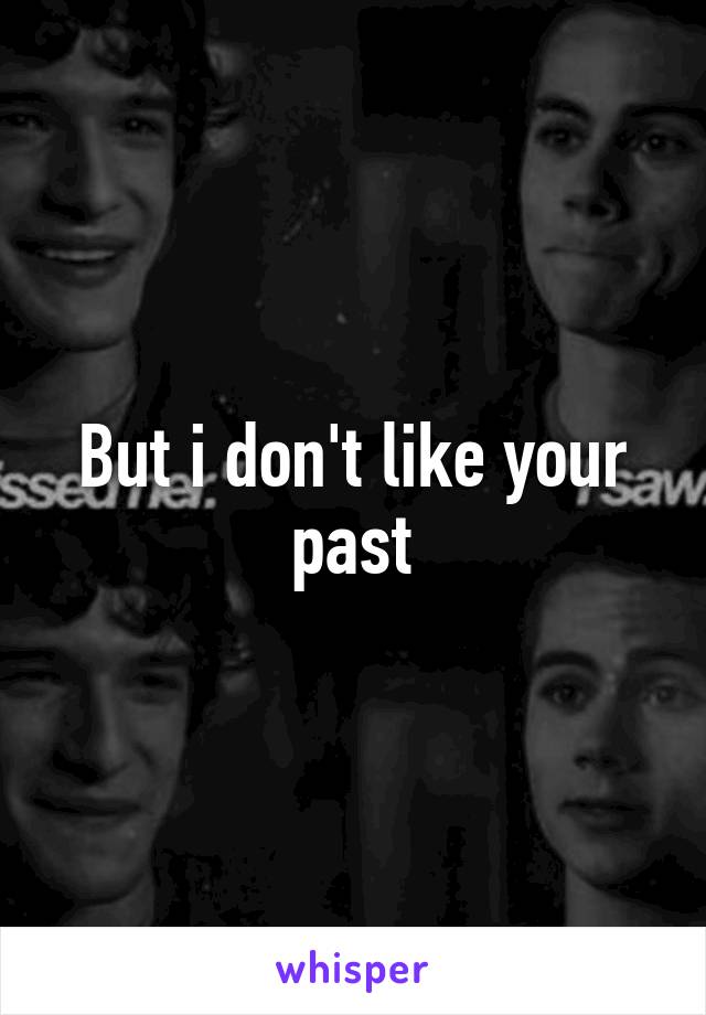 But i don't like your past