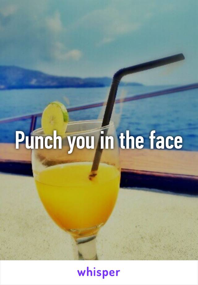 Punch you in the face