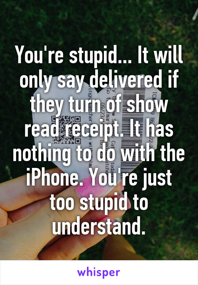 You're stupid... It will only say delivered if they turn of show read receipt. It has nothing to do with the iPhone. You're just too stupid to understand.