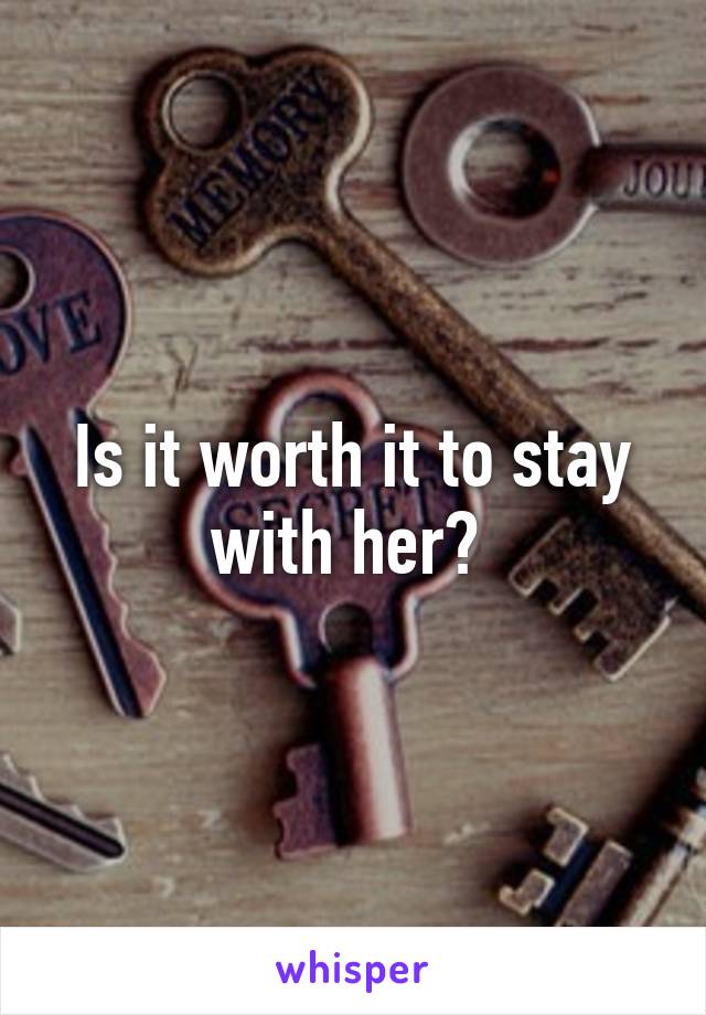 Is it worth it to stay with her? 