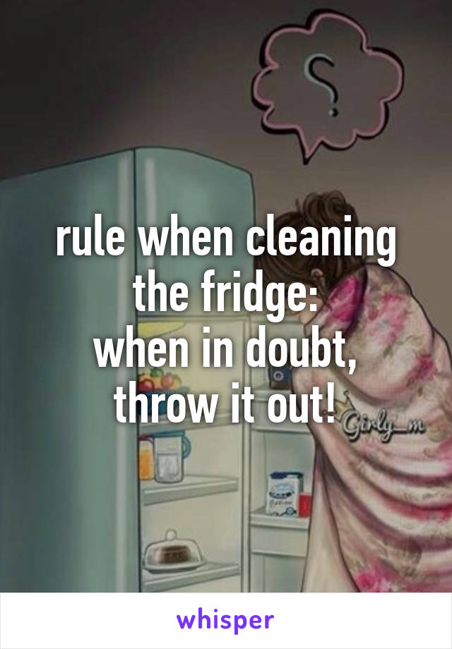 rule when cleaning the fridge:
when in doubt, throw it out!