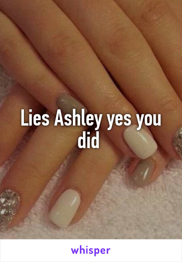 Lies Ashley yes you did 