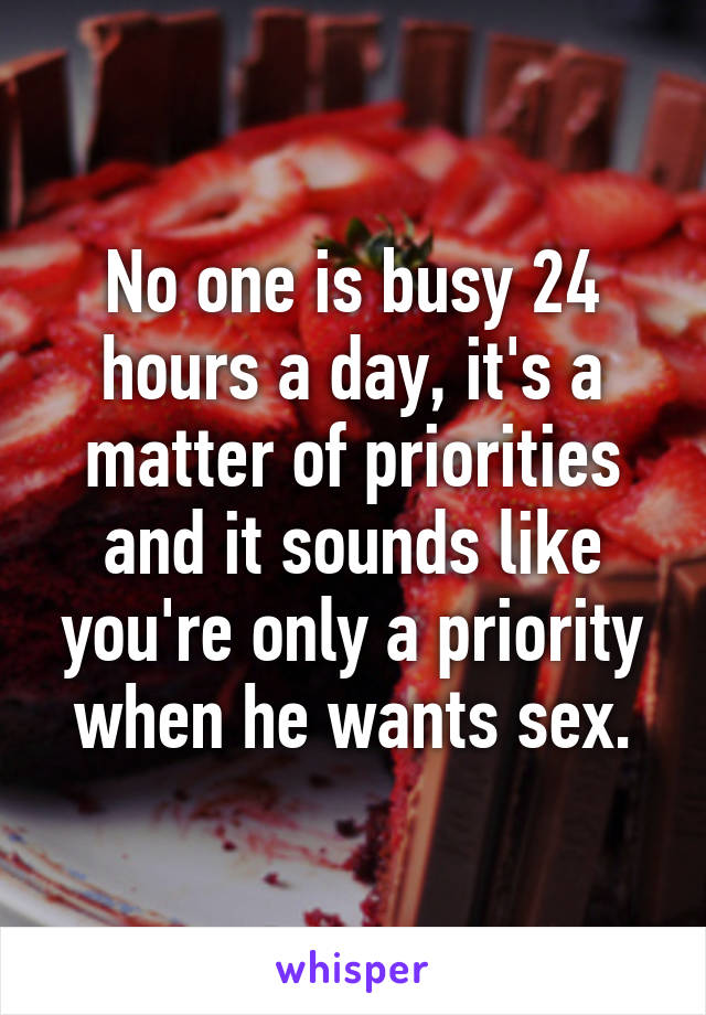 No one is busy 24 hours a day, it's a matter of priorities and it sounds like you're only a priority when he wants sex.