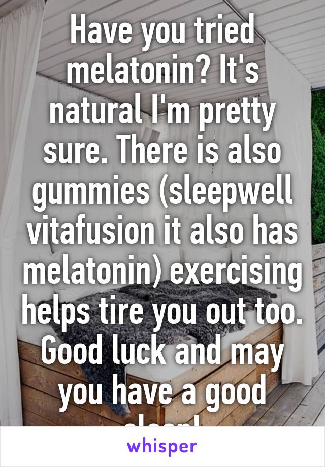 Have you tried melatonin? It's natural I'm pretty sure. There is also gummies (sleepwell vitafusion it also has melatonin) exercising helps tire you out too. Good luck and may you have a good sleep!