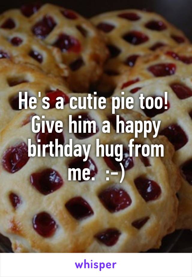 He's a cutie pie too!  Give him a happy birthday hug from me.  :-)