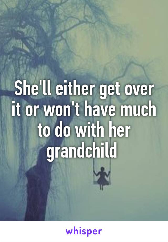 She'll either get over it or won't have much to do with her grandchild 