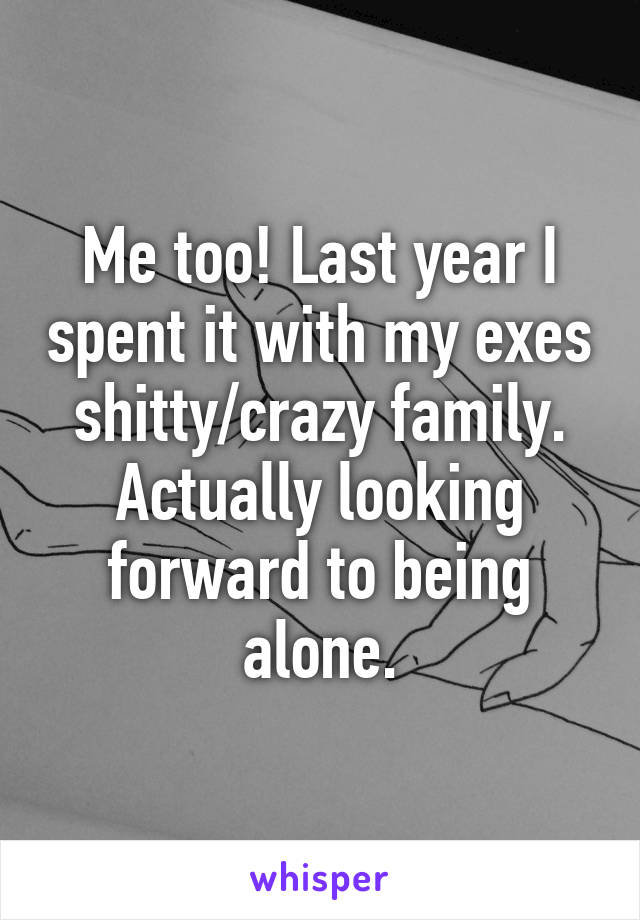 Me too! Last year I spent it with my exes shitty/crazy family. Actually looking forward to being alone.