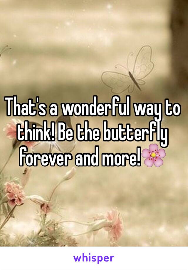 That's a wonderful way to think! Be the butterfly forever and more!🌸