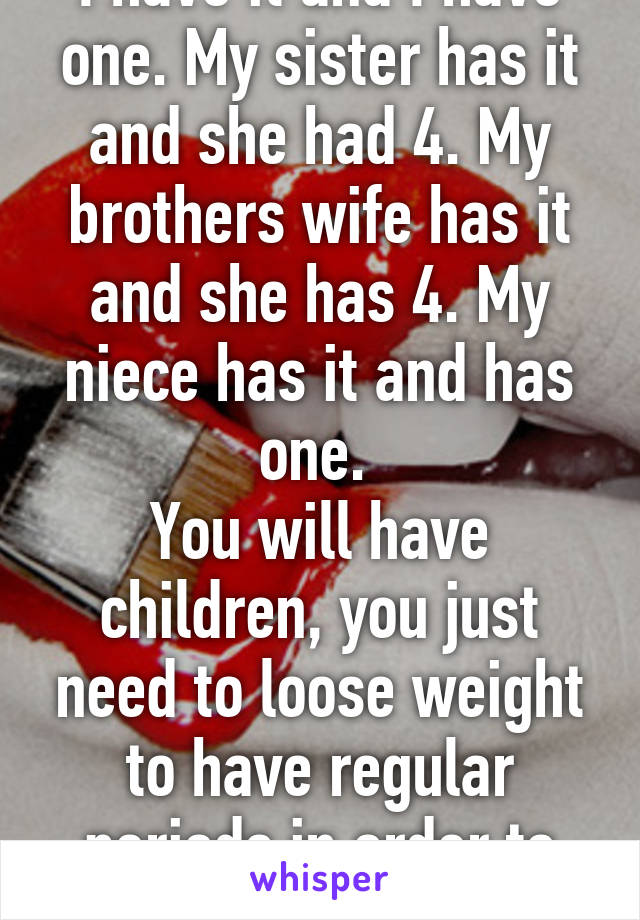 I have it and I have one. My sister has it and she had 4. My brothers wife has it and she has 4. My niece has it and has one. 
You will have children, you just need to loose weight to have regular periods in order to conceive. 
