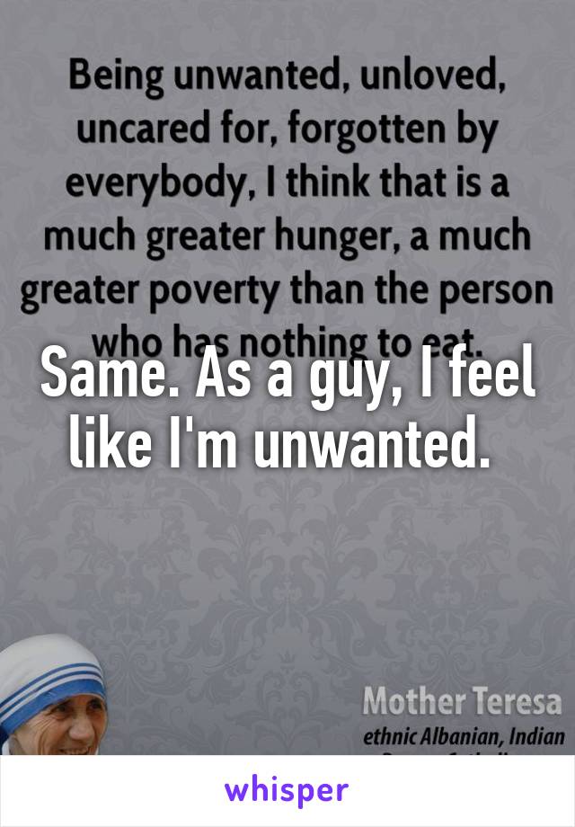 Same. As a guy, I feel like I'm unwanted. 