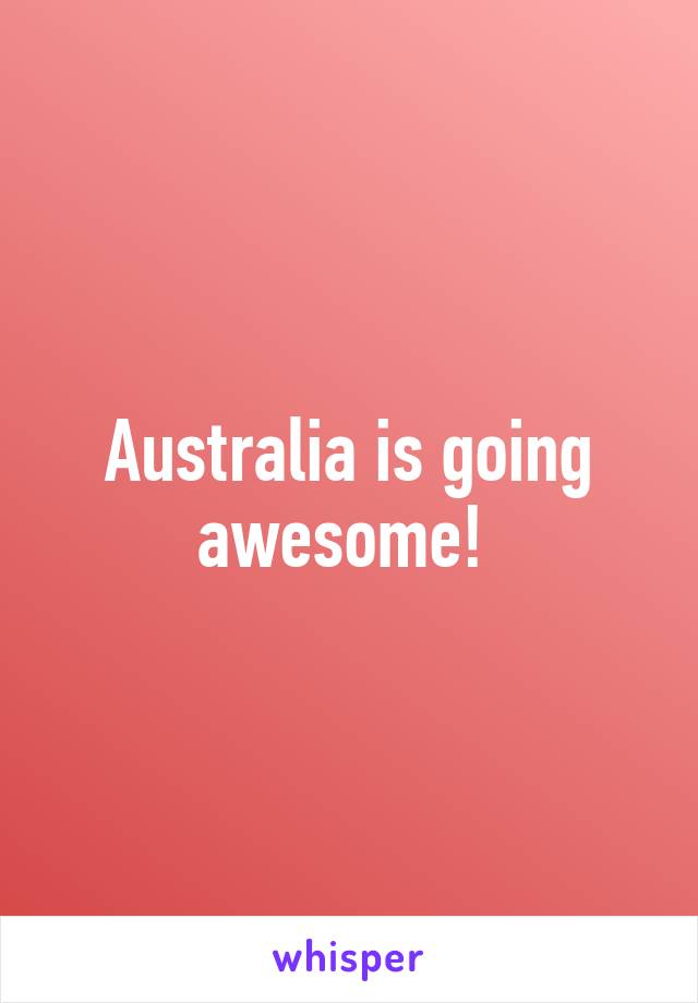 Australia is going awesome! 