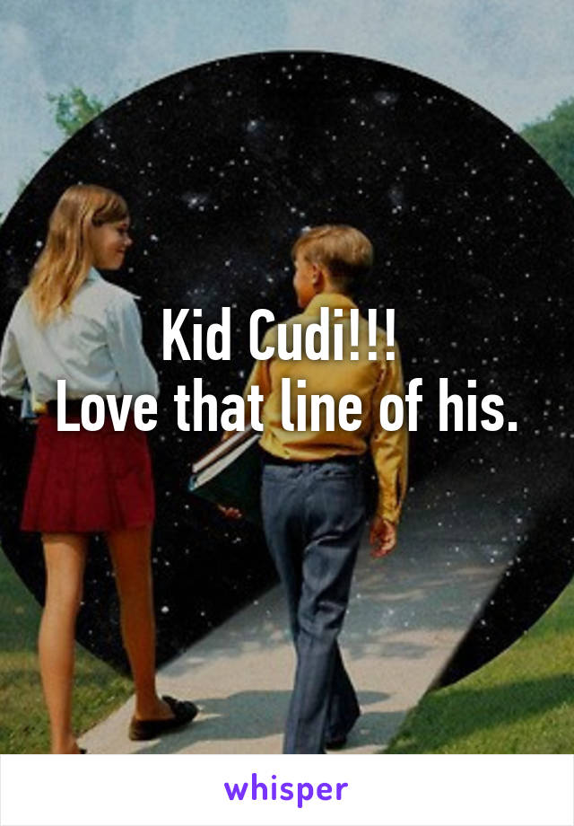 Kid Cudi!!! 
Love that line of his. 
