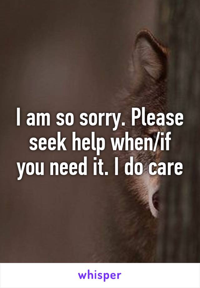 I am so sorry. Please seek help when/if you need it. I do care