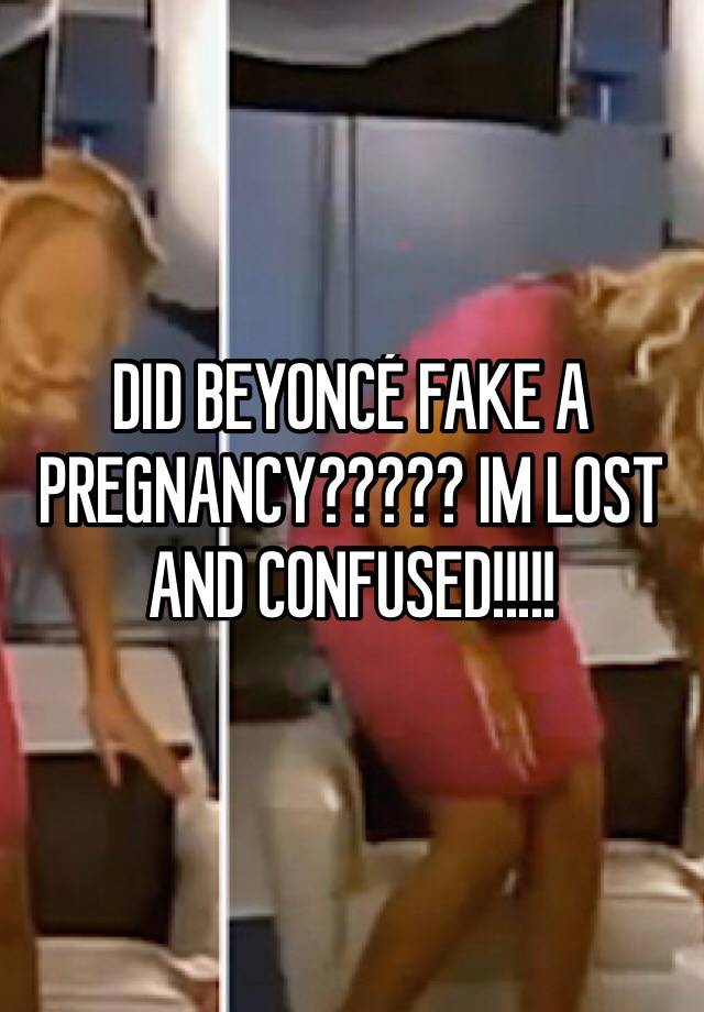 DID BEYONCÉ FAKE A PREGNANCY????? IM LOST AND CONFUSED!!!!!