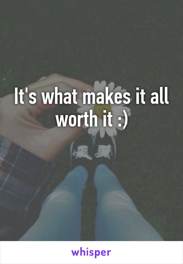 It's what makes it all worth it :)

