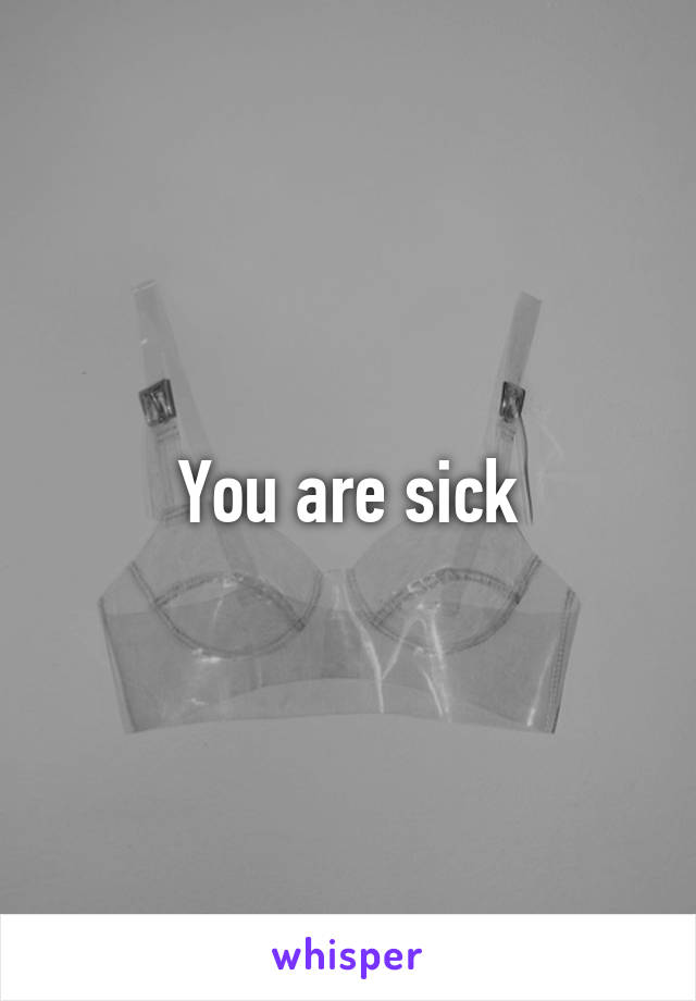 You are sick