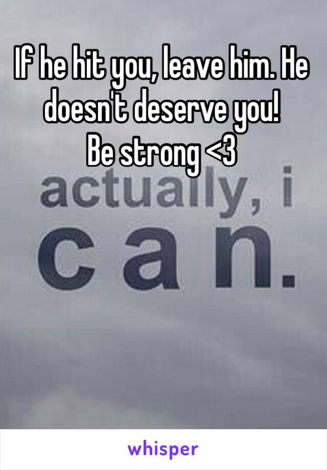 If he hit you, leave him. He doesn't deserve you! 
Be strong <3 