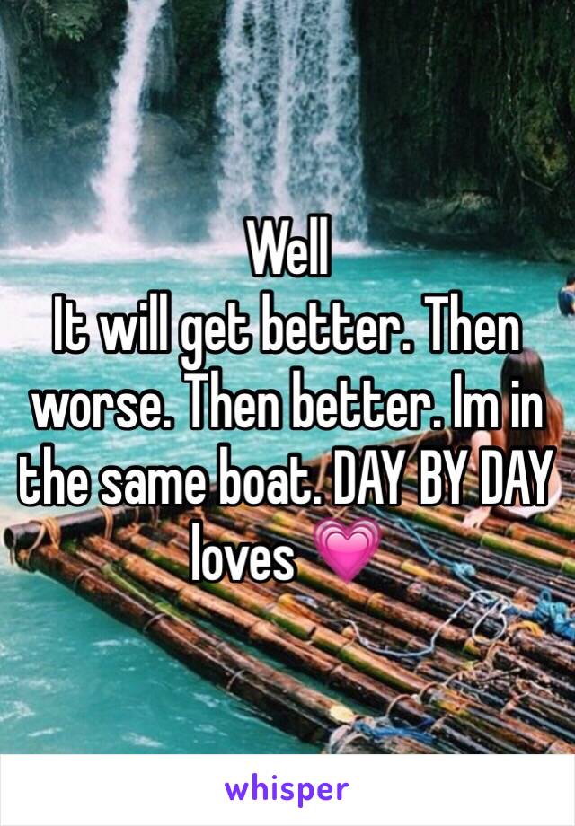 Well
It will get better. Then worse. Then better. Im in the same boat. DAY BY DAY loves 💗