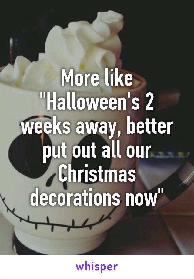 More like "Halloween's 2 weeks away, better put out all our Christmas decorations now"