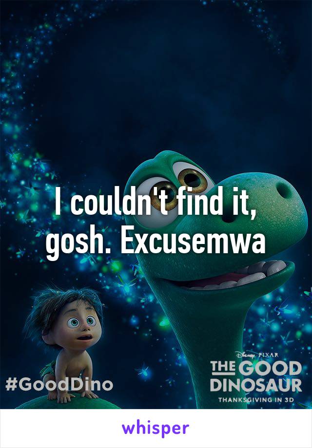 I couldn't find it, gosh. Excusemwa