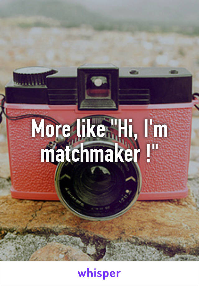 More like "Hi, I'm matchmaker !"