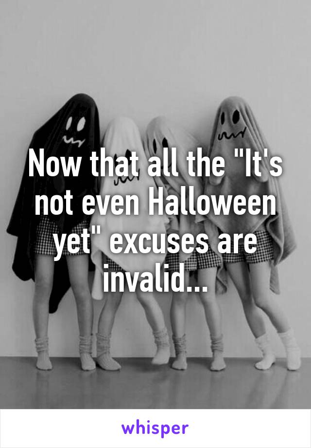 Now that all the "It's not even Halloween yet" excuses are invalid...