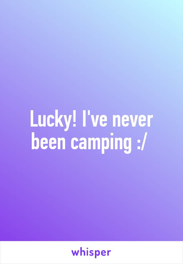 Lucky! I've never been camping :/ 