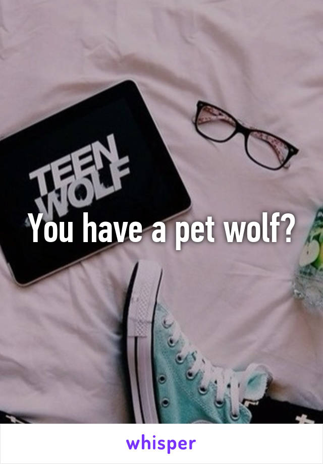 You have a pet wolf?