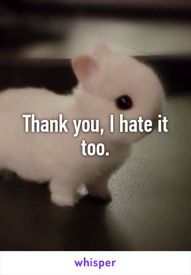 Thank you, I hate it too.