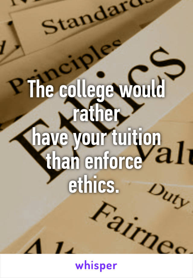 The college would rather
have your tuition
than enforce 
ethics. 