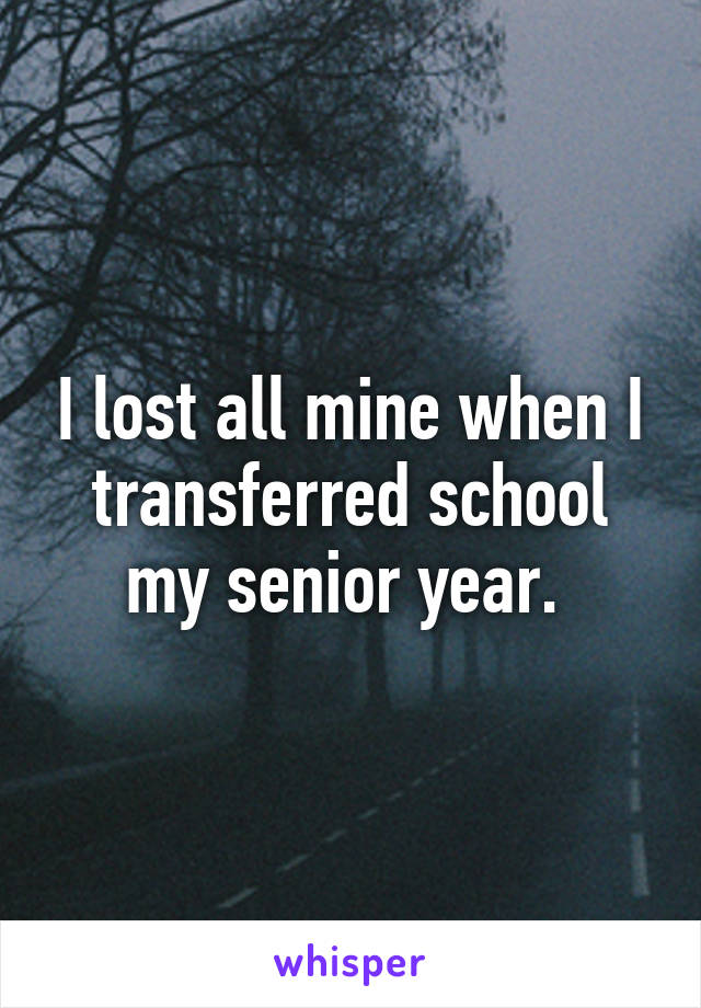 I lost all mine when I transferred school my senior year. 