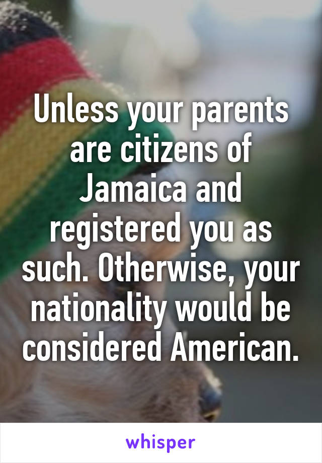 Unless your parents are citizens of Jamaica and registered you as such. Otherwise, your nationality would be considered American.