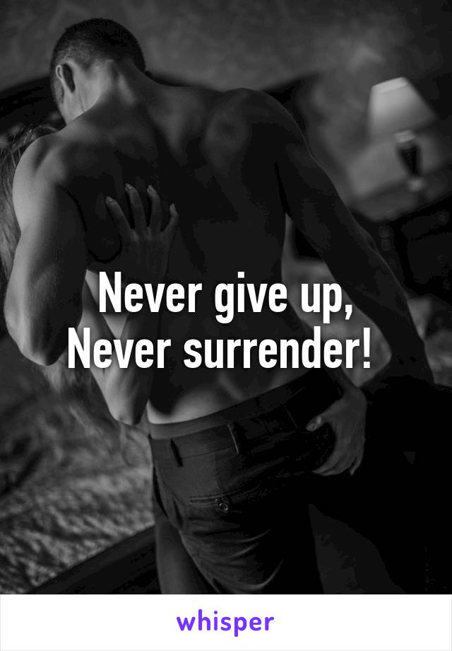 Never give up,
Never surrender! 