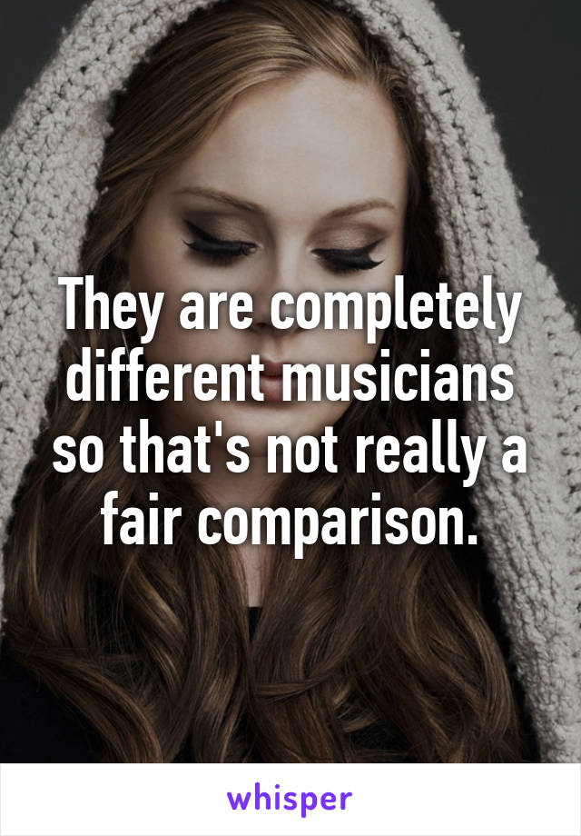 They are completely different musicians so that's not really a fair comparison.