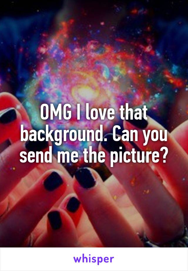 OMG I love that background. Can you send me the picture?