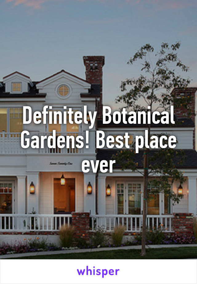 Definitely Botanical Gardens! Best place ever