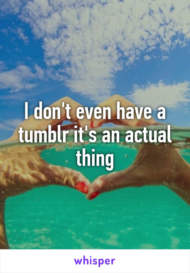 I don't even have a tumblr it's an actual thing