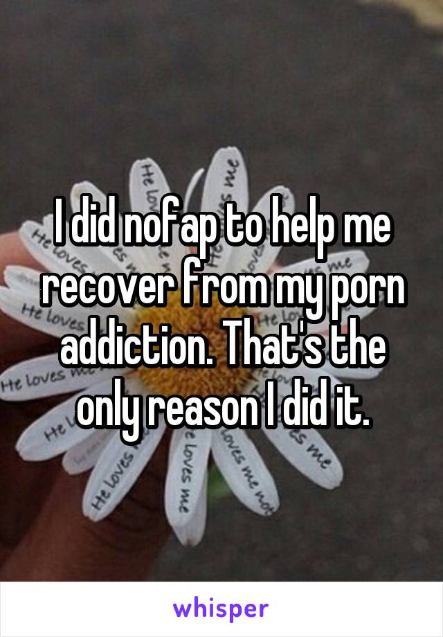 I did nofap to help me recover from my porn addiction. That's the only reason I did it.