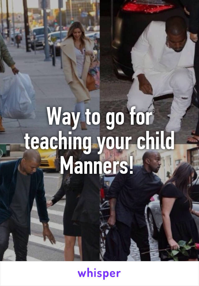 Way to go for teaching your child Manners! 
